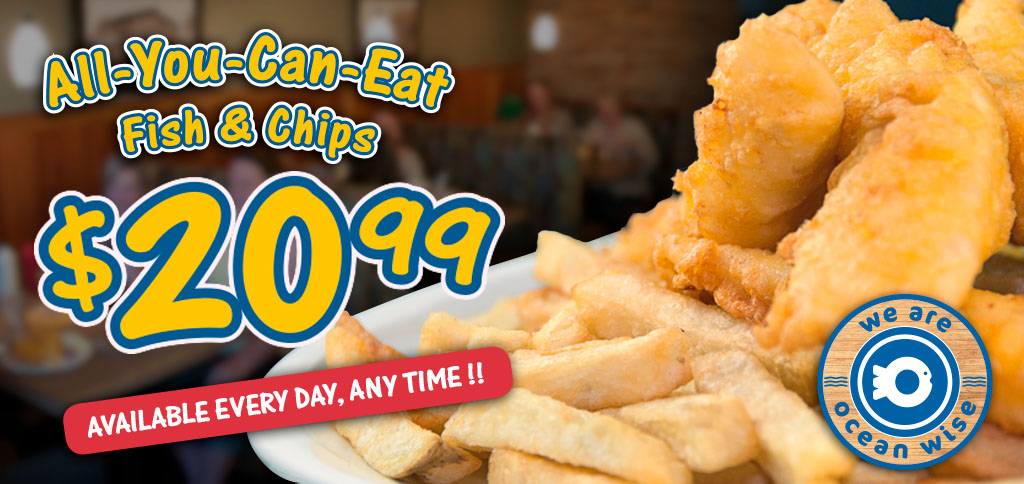 All-You-Can-Eat Fish & Chips $20.99 Every Day, Any Time!